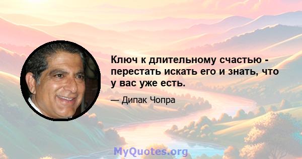 Ключ к длительному счастью - перестать искать его и знать, что у вас уже есть.