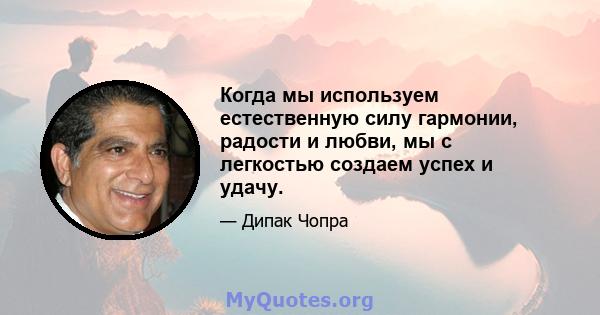 Когда мы используем естественную силу гармонии, радости и любви, мы с легкостью создаем успех и удачу.