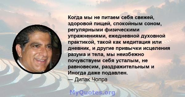 Когда мы не питаем себя свежей, здоровой пищей, спокойным соном, регулярными физическими упражнениями, ежедневной духовной практикой, такой как медитация или дневник, и другие привычки исцеления разума и тела, мы