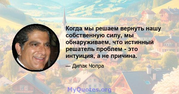 Когда мы решаем вернуть нашу собственную силу, мы обнаруживаем, что истинный решатель проблем - это интуиция, а не причина.