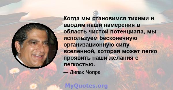 Когда мы становимся тихими и вводим наши намерения в область чистой потенциала, мы используем бесконечную организационную силу вселенной, которая может легко проявить наши желания с легкостью.