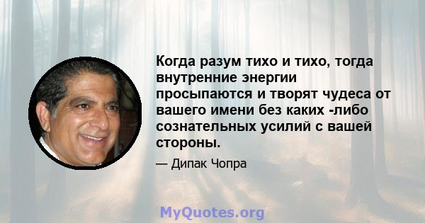 Когда разум тихо и тихо, тогда внутренние энергии просыпаются и творят чудеса от вашего имени без каких -либо сознательных усилий с вашей стороны.