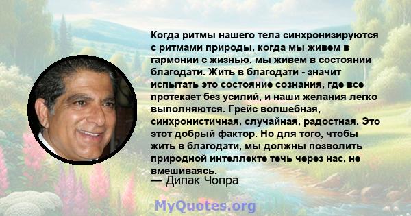 Когда ритмы нашего тела синхронизируются с ритмами природы, когда мы живем в гармонии с жизнью, мы живем в состоянии благодати. Жить в благодати - значит испытать это состояние сознания, где все протекает без усилий, и