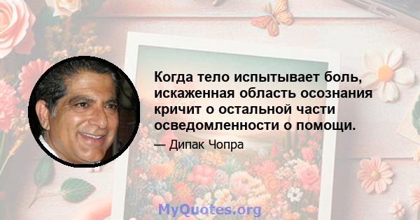 Когда тело испытывает боль, искаженная область осознания кричит о остальной части осведомленности о помощи.