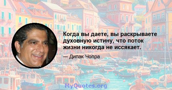 Когда вы даете, вы раскрываете духовную истину, что поток жизни никогда не иссякает.