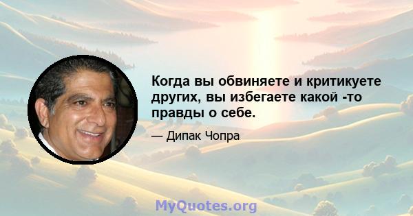 Когда вы обвиняете и критикуете других, вы избегаете какой -то правды о себе.