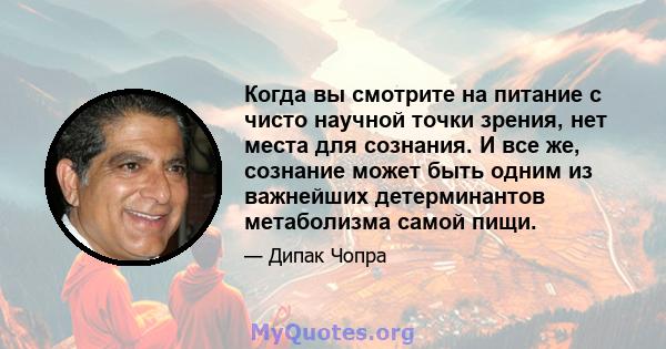 Когда вы смотрите на питание с чисто научной точки зрения, нет места для сознания. И все же, сознание может быть одним из важнейших детерминантов метаболизма самой пищи.