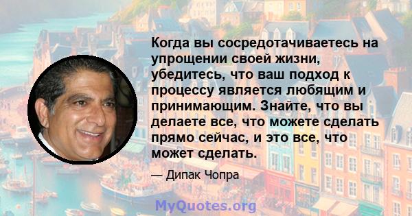 Когда вы сосредотачиваетесь на упрощении своей жизни, убедитесь, что ваш подход к процессу является любящим и принимающим. Знайте, что вы делаете все, что можете сделать прямо сейчас, и это все, что может сделать.