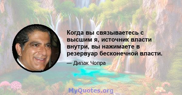 Когда вы связываетесь с высшим я, источник власти внутри, вы нажимаете в резервуар бесконечной власти.