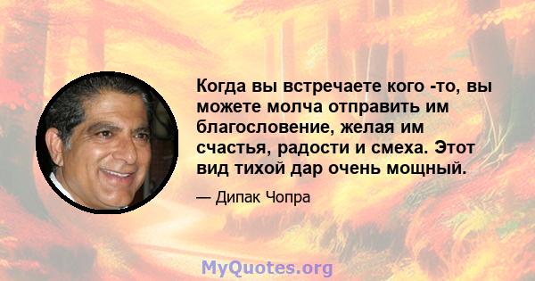 Когда вы встречаете кого -то, вы можете молча отправить им благословение, желая им счастья, радости и смеха. Этот вид тихой дар очень мощный.