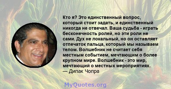 Кто я? Это единственный вопрос, который стоит задать, и единственный никогда не отвечал. Ваша судьба - играть бесконечность ролей, но эти роли не сами. Дух не локальный, но он оставляет отпечаток пальца, который мы