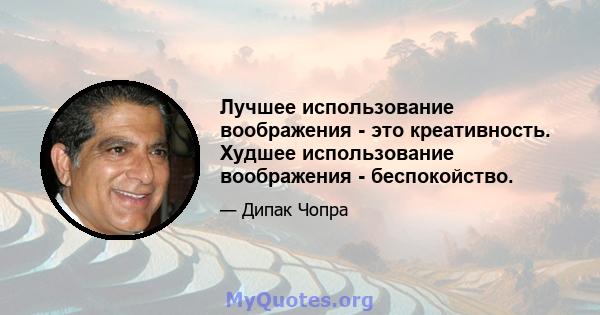 Лучшее использование воображения - это креативность. Худшее использование воображения - беспокойство.