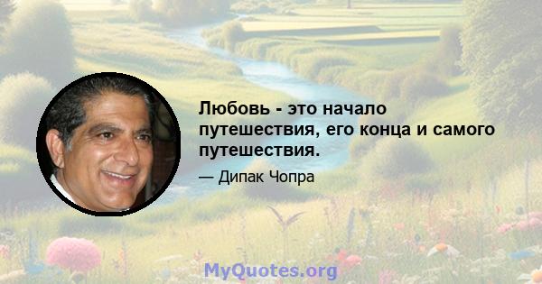 Любовь - это начало путешествия, его конца и самого путешествия.