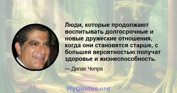 Люди, которые продолжают воспитывать долгосрочные и новые дружеские отношения, когда они становятся старше, с большей вероятностью получат здоровье и жизнеспособность.