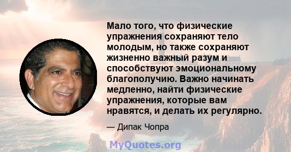 Мало того, что физические упражнения сохраняют тело молодым, но также сохраняют жизненно важный разум и способствуют эмоциональному благополучию. Важно начинать медленно, найти физические упражнения, которые вам