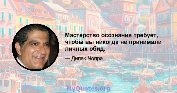 Мастерство осознания требует, чтобы вы никогда не принимали личных обид.