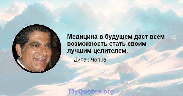 Медицина в будущем даст всем возможность стать своим лучшим целителем.