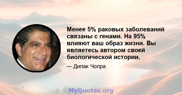 Менее 5% раковых заболеваний связаны с генами. На 95% влияют ваш образ жизни. Вы являетесь автором своей биологической истории.