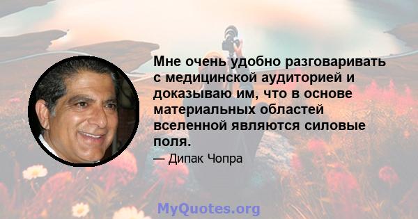 Мне очень удобно разговаривать с медицинской аудиторией и доказываю им, что в основе материальных областей вселенной являются силовые поля.