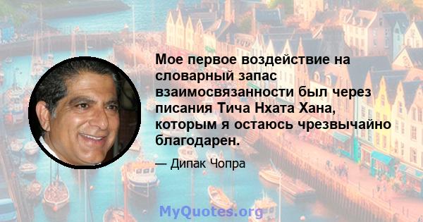 Мое первое воздействие на словарный запас взаимосвязанности был через писания Тича Нхата Хана, которым я остаюсь чрезвычайно благодарен.