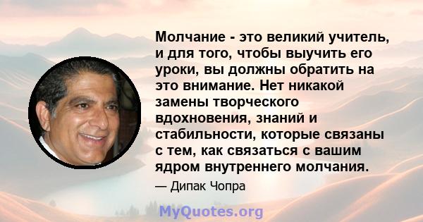 Молчание - это великий учитель, и для того, чтобы выучить его уроки, вы должны обратить на это внимание. Нет никакой замены творческого вдохновения, знаний и стабильности, которые связаны с тем, как связаться с вашим