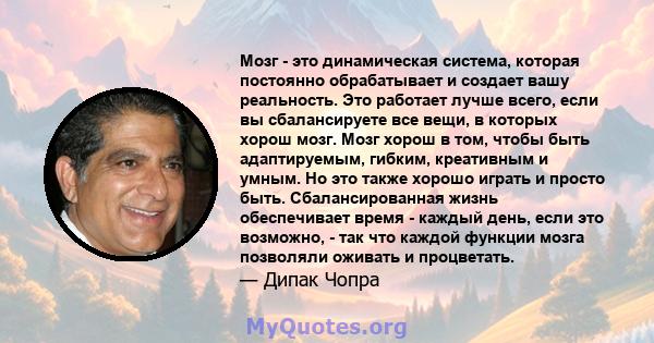 Мозг - это динамическая система, которая постоянно обрабатывает и создает вашу реальность. Это работает лучше всего, если вы сбалансируете все вещи, в которых хорош мозг. Мозг хорош в том, чтобы быть адаптируемым,