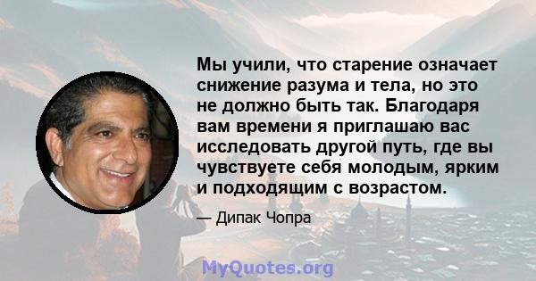 Мы учили, что старение означает снижение разума и тела, но это не должно быть так. Благодаря вам времени я приглашаю вас исследовать другой путь, где вы чувствуете себя молодым, ярким и подходящим с возрастом.