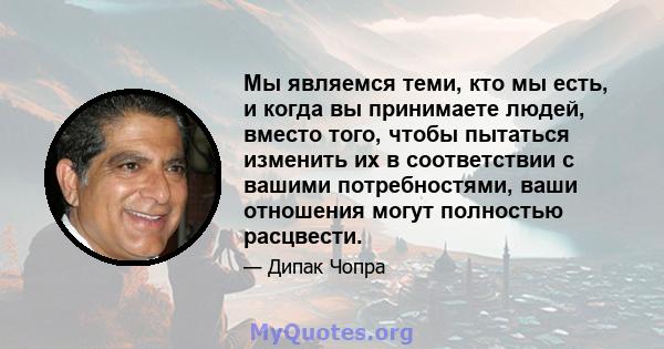 Мы являемся теми, кто мы есть, и когда вы принимаете людей, вместо того, чтобы пытаться изменить их в соответствии с вашими потребностями, ваши отношения могут полностью расцвести.