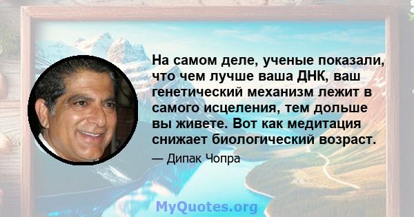 На самом деле, ученые показали, что чем лучше ваша ДНК, ваш генетический механизм лежит в самого исцеления, тем дольше вы живете. Вот как медитация снижает биологический возраст.