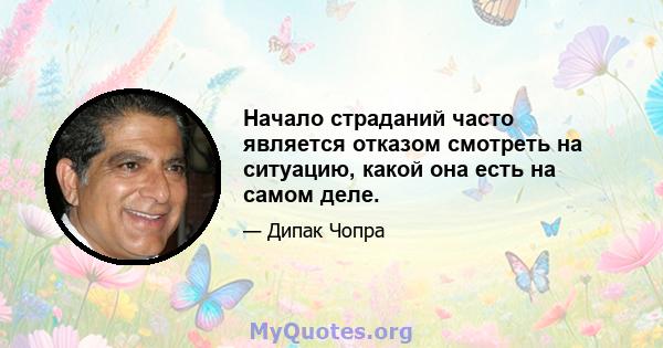 Начало страданий часто является отказом смотреть на ситуацию, какой она есть на самом деле.