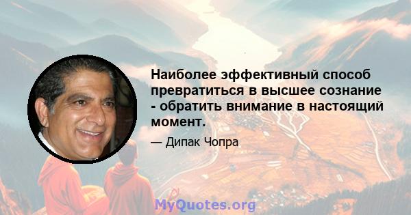 Наиболее эффективный способ превратиться в высшее сознание - обратить внимание в настоящий момент.