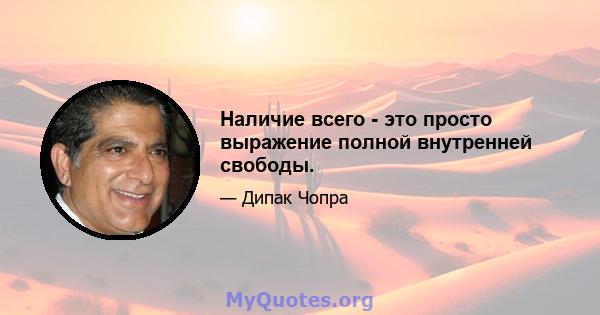 Наличие всего - это просто выражение полной внутренней свободы.