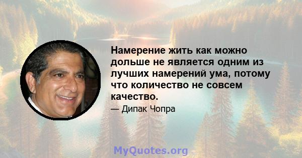 Намерение жить как можно дольше не является одним из лучших намерений ума, потому что количество не совсем качество.