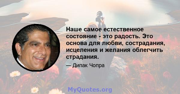 Наше самое естественное состояние - это радость. Это основа для любви, сострадания, исцеления и желания облегчить страдания.