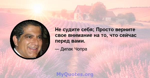 Не судите себя; Просто верните свое внимание на то, что сейчас перед вами.