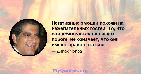 Негативные эмоции похожи на нежелательных гостей. То, что они появляются на нашем пороге, не означает, что они имеют право остаться.