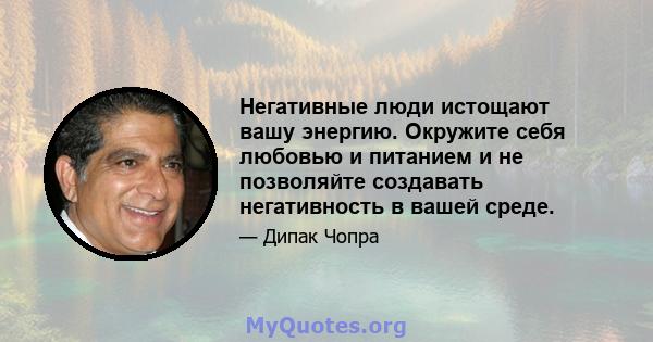 Негативные люди истощают вашу энергию. Окружите себя любовью и питанием и не позволяйте создавать негативность в вашей среде.