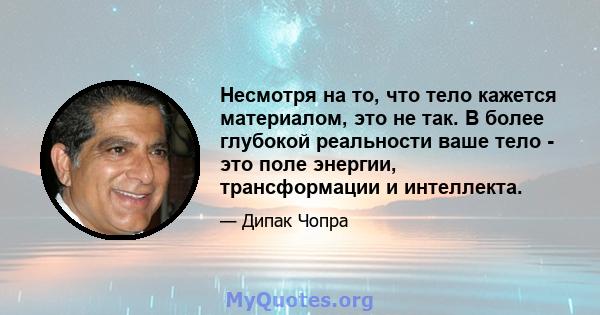 Несмотря на то, что тело кажется материалом, это не так. В более глубокой реальности ваше тело - это поле энергии, трансформации и интеллекта.