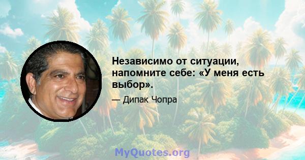 Независимо от ситуации, напомните себе: «У меня есть выбор».