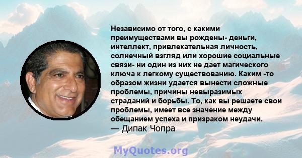 Независимо от того, с какими преимуществами вы рождены- деньги, интеллект, привлекательная личность, солнечный взгляд или хорошие социальные связи- ни один из них не дает магического ключа к легкому существованию. Каким 