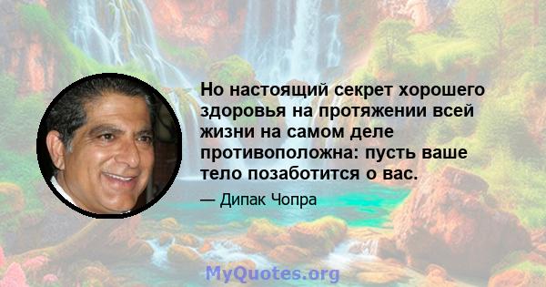 Но настоящий секрет хорошего здоровья на протяжении всей жизни на самом деле противоположна: пусть ваше тело позаботится о вас.