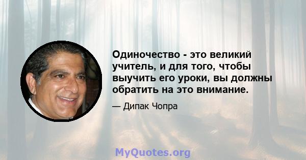 Одиночество - это великий учитель, и для того, чтобы выучить его уроки, вы должны обратить на это внимание.