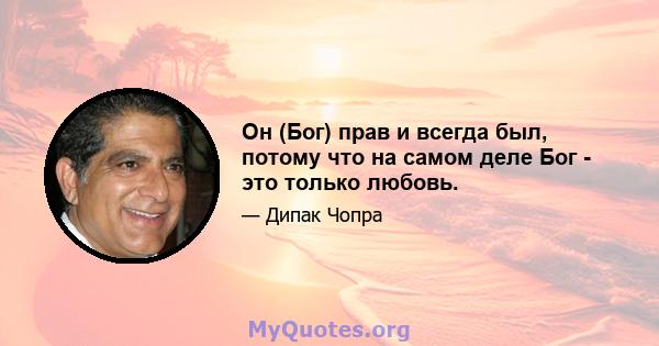 Он (Бог) прав и всегда был, потому что на самом деле Бог - это только любовь.