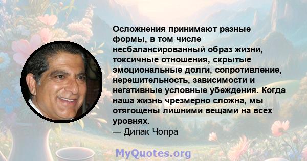 Осложнения принимают разные формы, в том числе несбалансированный образ жизни, токсичные отношения, скрытые эмоциональные долги, сопротивление, нерешительность, зависимости и негативные условные убеждения. Когда наша