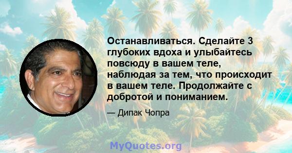 Останавливаться. Сделайте 3 глубоких вдоха и улыбайтесь повсюду в вашем теле, наблюдая за тем, что происходит в вашем теле. Продолжайте с добротой и пониманием.