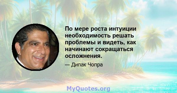 По мере роста интуиции необходимость решать проблемы и видеть, как начинают сокращаться осложнения.