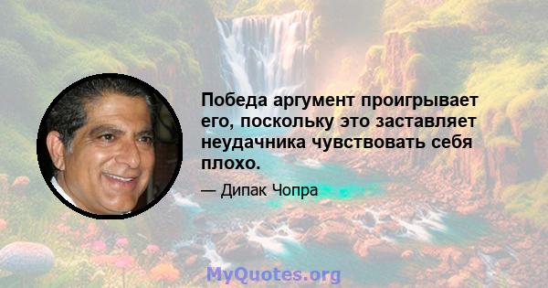 Победа аргумент проигрывает его, поскольку это заставляет неудачника чувствовать себя плохо.