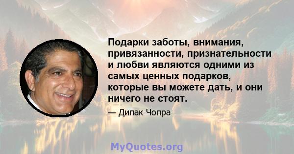 Подарки заботы, внимания, привязанности, признательности и любви являются одними из самых ценных подарков, которые вы можете дать, и они ничего не стоят.