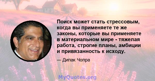 Поиск может стать стрессовым, когда вы применяете те же законы, которые вы применяете в материальном мире - тяжелая работа, строгие планы, амбиции и привязанность к исходу.