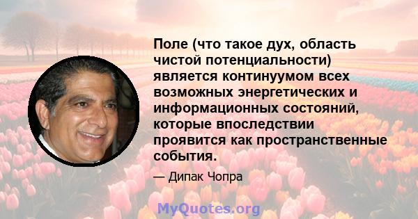 Поле (что такое дух, область чистой потенциальности) является континуумом всех возможных энергетических и информационных состояний, которые впоследствии проявится как пространственные события.